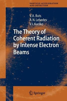 The Theory of Coherent Radiation by Intense Electron Beams - Buts, Vyacheslov A., and Lebedev, Andrey N., and Kurilko, V.I.