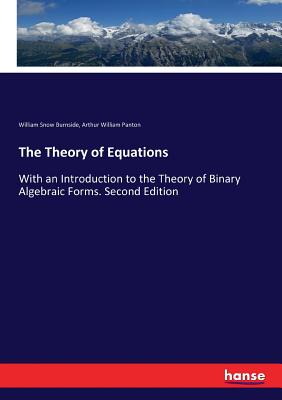 The Theory of Equations: With an Introduction to the Theory of Binary Algebraic Forms. Second Edition - Burnside, William Snow, and Panton, Arthur William