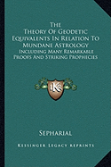 The Theory Of Geodetic Equivalents In Relation To Mundane Astrology: Including Many Remarkable Proofs And Striking Prophecies