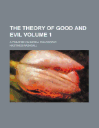 The Theory of Good and Evil; A Treatise on Moral Philosophy Volume 1
