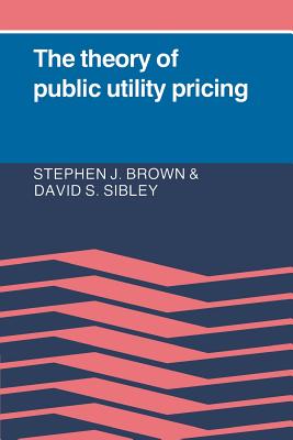 The Theory of Public Utility Pricing - Brown, Stephen J, and Sibley, David Sumner