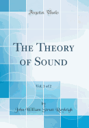The Theory of Sound, Vol. 1 of 2 (Classic Reprint)