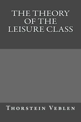 The Theory of the Leisure Class - Veblen, Thorstein