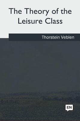 The Theory of the Leisure Class - Veblen, Thorstein