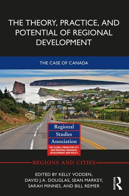 The Theory, Practice and Potential of Regional Development: The Case of Canada - Vodden, Kelly (Editor), and Douglas, David (Editor), and Markey, Sean (Editor)