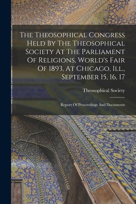 The Theosophical Congress Held By The Theosophical Society At The Parliament Of Religions, World's Fair Of 1893, At Chicago, Ill., September 15, 16, 17: Report Of Proceedings And Documents - Madras India Theosophical Society (Creator)