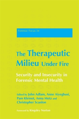 The Therapeutic Milieu Under Fire: Security and Insecurity in Forensic Mental Health - Adshead, Dr Gwen (Contributions by), and Adlam, John , (Editor), and Wrench, Martin (Contributions by)