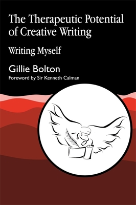 The Therapeutic Potential of Creative Writing: Writing Myself - Bolton, Gillie, and Calman, Kenneth (Foreword by), and Hughes, Ted (Foreword by)