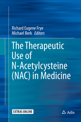 The Therapeutic Use of N-Acetylcysteine (NAC) in Medicine - Frye, Richard Eugene (Editor), and Berk, Michael (Editor)