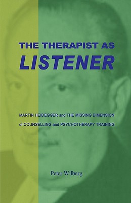 The Therapist as Listener: Martin Heidegger and the Missing Dimension of Psychotherapy - Wilberg, Peter