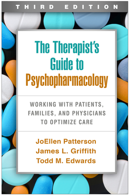The Therapist's Guide to Psychopharmacology: Working with Patients, Families, and Physicians to Optimize Care - Patterson, Joellen, PhD, Lmft, and Griffith, James L, MD, and Edwards, Todd M, PhD, Lmft