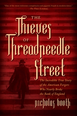 The Thieves of Threadneedle Street: The Incredible True Story of the American Forgers Who Nearly Broke the Bank of England - Booth, Nicholas