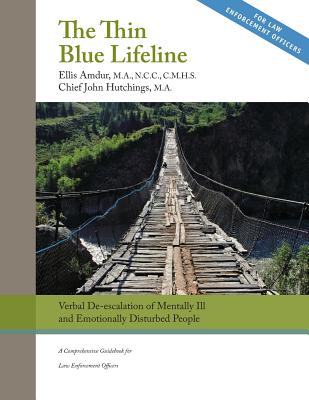 The Thin Blue Lifeline: Verbal De-escalation of Aggressive & Emotionally Disturbed People: A Comprehensive Guidebook for Law Enforcement Officers - Hutchings, John, and Amdur, Ellis