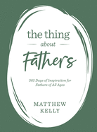 The Thing about Fathers: 365 Days of Inspiration for Fathers of All Ages