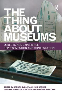 The Thing about Museums: Objects and Experience, Representation and Contestation - Dudley, Sandra (Editor), and Barnes, Amy Jane (Editor), and Binnie, Jennifer (Editor)