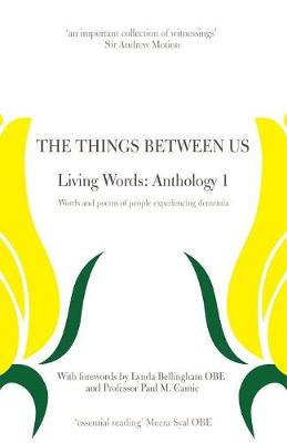 The Things Between Us - Living Words: Anthology 1 - Words and poems of people experiencing dementia - Howard, Susanna (Compiled by), and Bellingham, Lynda (Introduction by)