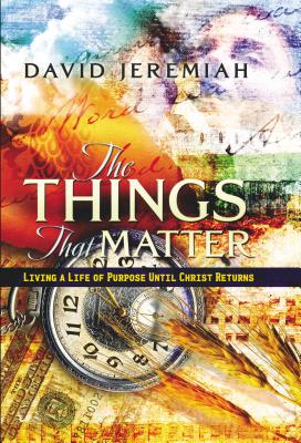 The Things That Matter: Living a Life of Purpose Until Christ Returns - Jeremiah, David, Dr.