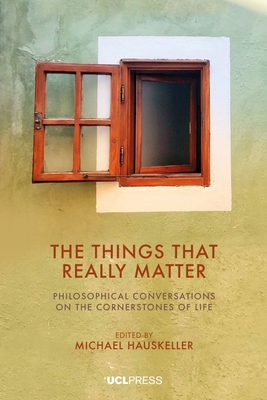 The Things That Really Matter: Philosophical Conversations on the Cornerstones of Life - Hauskeller, Michael (Editor)