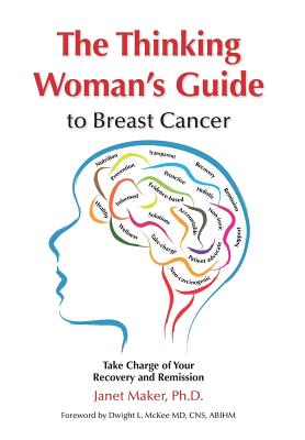 The Thinking Woman's Guide to Breast Cancer: Take Charge of Your Recovery and Remission - Maker, Janet, and McKee, Dwight L (Foreword by)