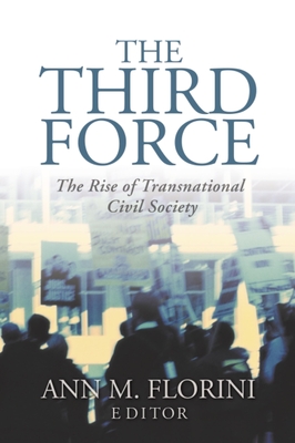 The Third Force: The Rise of Transnational Civil Society - Florini, Ann M (Editor)