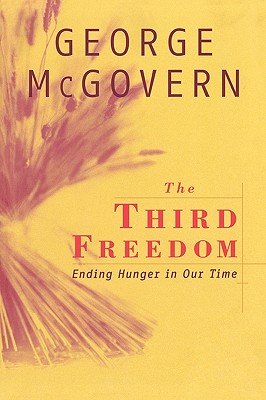 The Third Freedom: Ending Hunger in Our Time - McGovern, George