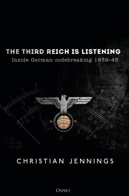 The Third Reich is Listening: Inside German codebreaking 1939-45 - Jennings, Christian