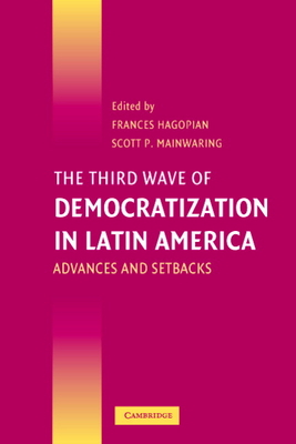 The Third Wave of Democratization in Latin America: Advances and Setbacks - Hagopian, Frances (Editor), and Mainwaring, Scott P (Editor)