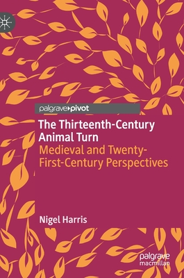The Thirteenth-Century Animal Turn: Medieval and Twenty-First-Century Perspectives - Harris, Nigel
