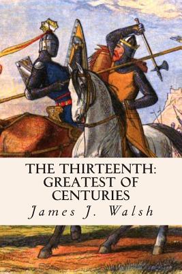 The Thirteenth: Greatest of Centuries - Walsh, James J