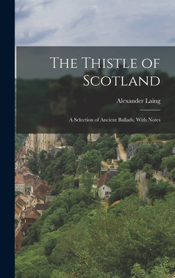 The Thistle of Scotland: A Selection of Ancient Ballads, With Notes - Laing, Alexander