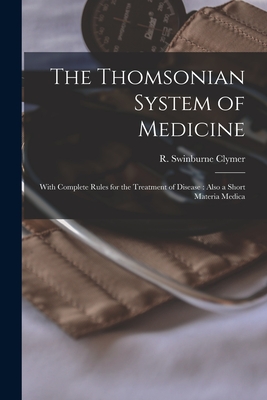 The Thomsonian System of Medicine: With Complete Rules for the Treatment of Disease: Also a Short Materia Medica - Clymer, R Swinburne (Reuben Swinburn (Creator)