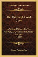 The Thorough Good Cook: A Series of Chats on the Culinary Art, and Nine Hundred Recipes (1896)