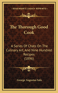 The Thorough Good Cook: A Series of Chats on the Culinary Art, and Nine Hundred Recipes (1896)