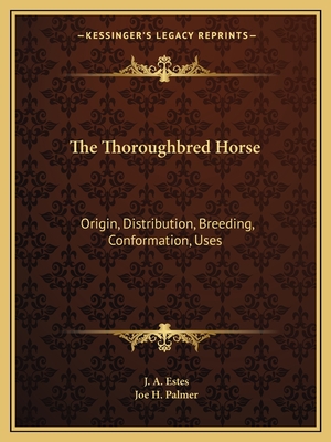 The Thoroughbred Horse: Origin, Distribution, Breeding, Conformation, Uses - Estes, J A, and Palmer, Joe H