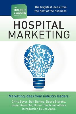 The Thought Leaders Project: Hospital Marketing - Aase, Lee, and Armstrong, Kathryn, and Boyer, Chris