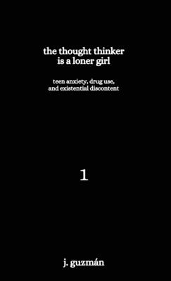 The Thought Thinker is a Loner Girl: Teen Anxiety, Drug Use, and Existential Discontent - Guzmn, J