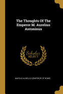 The Thoughts Of The Emperor M. Aurelius Antoninus
