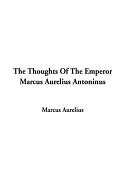 The Thoughts of the Emperor Marcus Aurelius Antoninus - Marcus, Aurelius