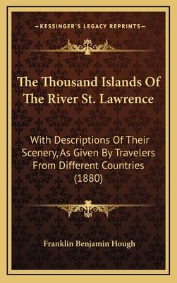 The Thousand Islands Of The River St. Lawrence: With Descriptions Of Their Scenery, As Given By Travelers From Different Countries (1880) - Hough, Franklin Benjamin (Editor)