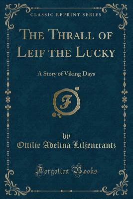 The Thrall of Leif the Lucky: A Story of Viking Days (Classic Reprint) - Liljencrantz, Ottilie Adelina