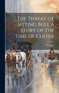 The Threat of Sitting Bull a Story of the Time of Custer