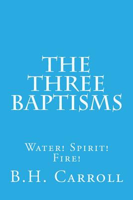 The Three Baptisms. Water! Spirit! Fire! - Carroll, B H