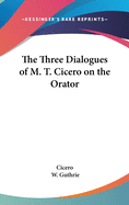 The Three Dialogues of M. T. Cicero on the Orator