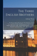 The Three English Brothers: Sir Thomas Sherley His Travels, With His Three Yeares Imprisonment in Turkie: His Inlargement by His Maiesties Letters to the Great Turke: And Lastly, His Safe Returne Into England This Present Yeare, 1607: Sir Anthony Sherl