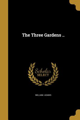 The Three Gardens .. - Adams, William, Sir