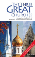 The Three Great Churches: Comparing the Beliefs of Catholics, Protestants and Orthodox