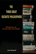 The Three Great Socratic Philosophers: Brief Discuss On Socrates, Plato And Aristotle