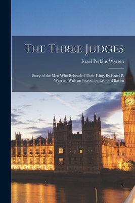 The Three Judges: Story of the Men Who Beheaded Their King. By Israel P. Warren. With an Introd. by Leonard Bacon - Warren, Israel Perkins 1814-1892