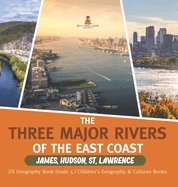 The Three Major Rivers of the East Coast: James, Hudson, St. Lawrence US Geography Book Grade 5 Children's Geography & Cultures Books