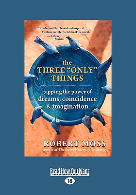 The Three Only Things: Tapping the Power of Dreams, Coincidence & Imagination (Easyread Large Edition) - Moss, Robert